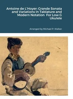 Antoine de L'Hoyer: Grande Sonata i Wariacje w Tabulaturze i Nowoczesnym Zapisie na Ukulele Niskie G - Antoine de L'Hoyer: Grande Sonata and Variations In Tablature and Modern Notation For Low G Ukulele