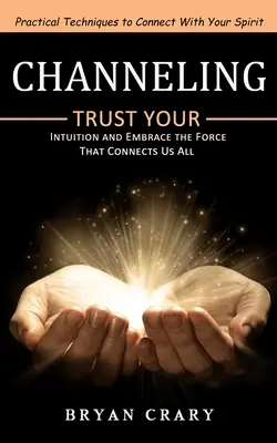 Channeling: Praktyczne techniki łączenia się z duchem (zaufaj swojej intuicji i przyjmij siłę, która łączy nas wszystkich) - Channeling: Practical Techniques to Connect With Your Spirit (Trust Your Intuition and Embrace the Force That Connects Us All)