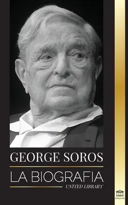 George Soros: Biografia kontrowersyjnego człowieka; załamanie rynków finansowych, idee społeczeństwa otwartego i on sam - George Soros: La biografa de un hombre controvertido; el colapso de los mercados financieros, las ideas de la sociedad abierta y su