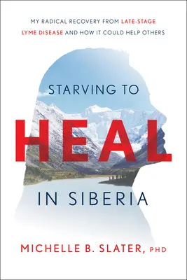 Głodówka na Syberii: Mój radykalny powrót do zdrowia po późnym stadium boreliozy i jak może pomóc innym - Starving to Heal in Siberia: My Radical Recovery from Late-Stage Lyme Disease and How It Could Help Others