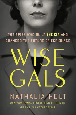 Mądre dziewczyny: Szpiedzy, którzy zbudowali CIA i zmienili przyszłość szpiegostwa - Wise Gals: The Spies Who Built the CIA and Changed the Future of Espionage