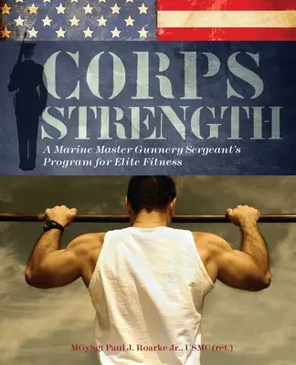 Siła korpusu: Program sierżanta piechoty morskiej dla elitarnej sprawności fizycznej - Corps Strength: A Marine Master Gunnery Sergeant's Program for Elite Fitness