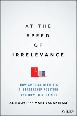 At the Speed of Irrelevance: Jak Ameryka straciła pozycję lidera w dziedzinie sztucznej inteligencji i jak ją odzyskać - At the Speed of Irrelevance: How America Blew Its AI Leadership Position and How to Regain It