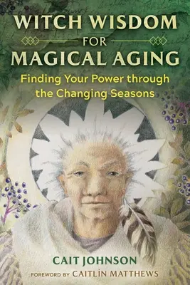 Mądrość czarownic dla magicznego starzenia się: Odnajdywanie mocy poprzez zmieniające się pory roku - Witch Wisdom for Magical Aging: Finding Your Power Through the Changing Seasons