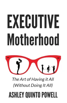 Macierzyństwo wykonawcze: Sztuka posiadania wszystkiego bez robienia wszystkiego - Executive Motherhood: The Art of Having It All Without Doing It All