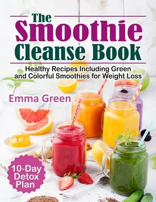 Smoothie Cleanse Book: Zdrowe przepisy, w tym zielone i kolorowe koktajle na odchudzanie + 10-dniowy plan detoksykacji - The Smoothie Cleanse Book: Healthy Recipes Including Green and Colorful Smoothies for Weight Loss +10 Day Detox Plan