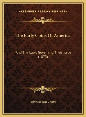 Wczesne monety Ameryki: And The Laws Governing Their Issue (1873) - The Early Coins Of America: And The Laws Governing Their Issue (1873)