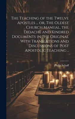 The Teaching of the Twelve Apostles ... or, The Oldest Church Manual, the Didach and Kindred Documents in the Original With Translations and Discussi