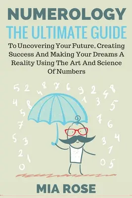 Numerologia: The Ultimate Guide to uncovering your Future, Creating Success & Making your Dreams a Reality using the Art & Science - Numerology: The Ultimate Guide to uncovering your Future, Creating Success & Making your Dreams a Reality using the Art & Science