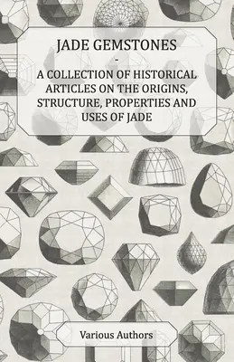 Jadeitowe kamienie szlachetne - zbiór artykułów historycznych na temat pochodzenia, struktury, właściwości i zastosowań jadeitu - Jade Gemstones - A Collection of Historical Articles on the Origins, Structure, Properties and Uses of Jade