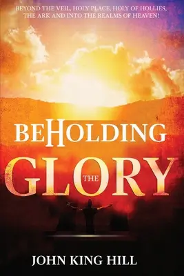 Beholding the Glory: Poza zasłoną, miejscem świętym, świętym świętych, arką i do królestw nieba! - Beholding the Glory: Beyond the Veil, Holy Place, Holy of Hollies, the Ark and Into the Realms of Heaven!