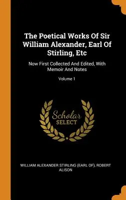 The Poetical Works Of Sir William Alexander, Earl Of Stirling, Etc: Teraz po raz pierwszy zebrane i zredagowane, ze wspomnieniami i notatkami; Tom 1 - The Poetical Works Of Sir William Alexander, Earl Of Stirling, Etc: Now First Collected And Edited, With Memoir And Notes; Volume 1