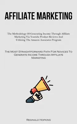 Marketing afiliacyjny: The Methodology of Generating Income Through Affiliate Marketing Via Youtube Product Reviews And Utilizing The Amazon: The Methodology of Generating Income Through Affiliate Marketing Via Youtube Product Reviews And Utilizing the Amazon - Affiliate Marketing: The Methodology Of Generating Income Through Affiliate Marketing Via Youtube Product Reviews And Utilizing The Amazon