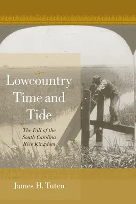 Lowcountry Time and Tide: Upadek królestwa ryżu w Karolinie Południowej - Lowcountry Time and Tide: The Fall of the South Carolina Rice Kingdom