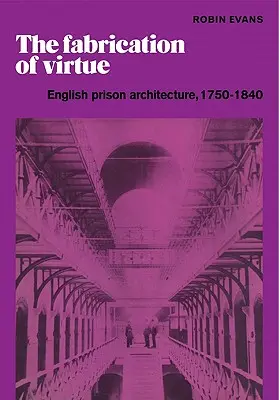 Tworzenie cnoty: angielska architektura więzienna, 1750-1840 - The Fabrication of Virtue: English Prison Architecture, 1750-1840