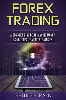 Handel na rynku Forex: Przewodnik dla początkujących dotyczący zarabiania pieniędzy przy użyciu strategii handlowych Forex - Forex Trading: A Beginners' Guide to making money using Forex Trading Strategies