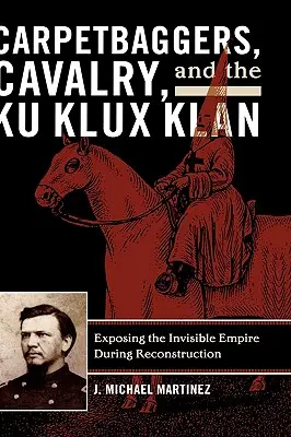 Carpetbaggers, Cavalry, and the Ku Klux Klan: Demaskowanie niewidzialnego imperium podczas rekonstrukcji - Carpetbaggers, Cavalry, and the Ku Klux Klan: Exposing the Invisible Empire During Reconstruction
