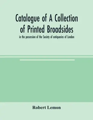 Katalog kolekcji drukowanych broadsides, w posiadaniu Towarzystwa Antykwariuszy w Londynie - Catalogue of a collection of printed broadsides, in the possession of the Society of antiquaries of London