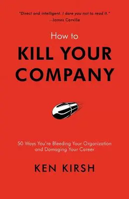 Jak zabić swoją firmę: 50 sposobów, w jakie wykrwawiasz swoją organizację i niszczysz swoją karierę - How to Kill Your Company: 50 Ways You're Bleeding Your Organization and Damaging Your Career