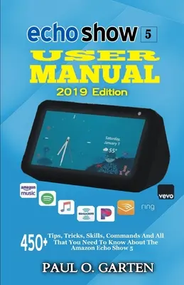 Echo Show 5 Instrukcja obsługi 2019 Edition: 450+ wskazówek, sztuczek, umiejętności, poleceń i wszystkiego, co musisz wiedzieć o Amazon Echo Show 5 - Echo Show 5 User Manual 2019 Edition: 450+ Tips, Tricks, Skills, Commands And All That You Need To Know About The Amazon Echo Show 5