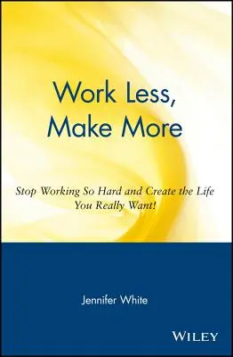 Pracuj mniej, zarabiaj więcej: Przestań ciężko pracować i stwórz życie, jakiego naprawdę pragniesz! - Work Less, Make More: Stop Working So Hard and Create the Life You Really Want!