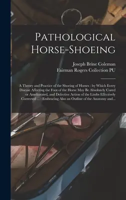 Patologiczne podkuwanie koni: teoria i praktyka podkuwania koni, dzięki której każda choroba dotykająca stopy konia może być absolutna - Pathological Horse-shoeing: a Theory and Practice of the Shoeing of Horses: by Which Every Disease Affecting the Foot of the Horse May Be Absolute