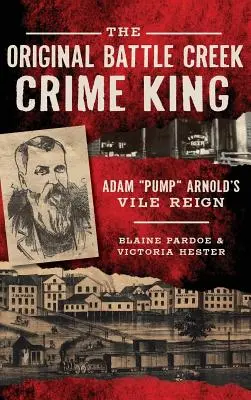 Oryginalny król zbrodni z Battle Creek: Nikczemne rządy Adama Pump Arnolda - The Original Battle Creek Crime King: Adam Pump Arnold S Vile Reign