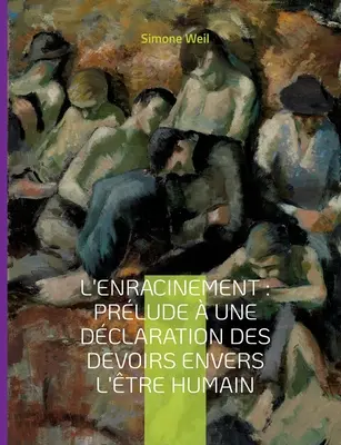 L'Enracinement: Prlude une dclaration des devoirs envers l'tre humain: Le chef-d'oeuvre posthume de Simone Weil - L'Enracinement: Prlude  une dclaration des devoirs envers l'tre humain: Le chef-d'oeuvre posthume de Simone Weil