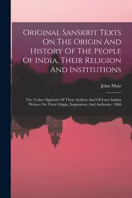 Oryginalne teksty sanskryckie o pochodzeniu i historii ludu Indii, ich religii i instytucjach: Wedy: opinie o ich autorach i instytucjach - Original Sanskrit Texts On The Origin And History Of The People Of India, Their Religion And Institutions: The Vedas: Opinions Of Their Authors And Of
