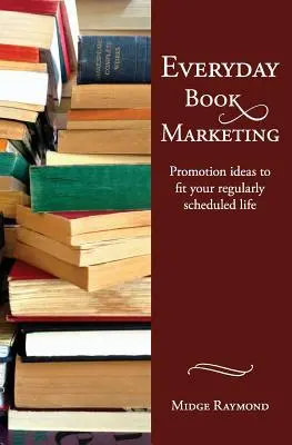 Codzienny marketing książki: Pomysły na promocję dopasowane do regularnego harmonogramu życia - Everyday Book Marketing: Promotion Ideas to Fit Your Regularly Scheduled Life