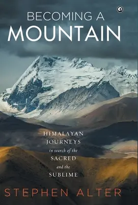 Stając się górą: himalajskie podróże w poszukiwaniu sacrum i wzniosłości - Becoming a Mountain: Himalayan Journeys in Search of the Sacred and the Sublime