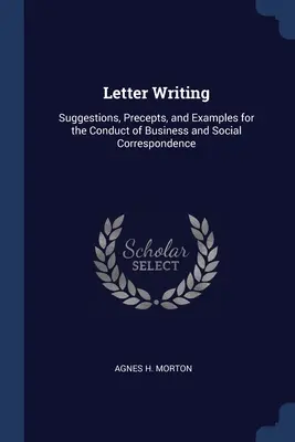 Pisanie listów: Sugestie, wskazówki i przykłady dotyczące prowadzenia korespondencji biznesowej i towarzyskiej - Letter Writing: Suggestions, Precepts, and Examples for the Conduct of Business and Social Correspondence