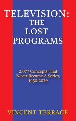 Telewizja: The Lost Programs 2,077 Concepts That Never Became a Series, 1920-1950 (twarda oprawa) - Television: The Lost Programs 2,077 Concepts That Never Became a Series, 1920-1950 (hardback)