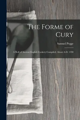 The Forme of Cury: A Roll of Ancient English Cookery Compiled, około 1390 r. n.e. - The Forme of Cury: A Roll of Ancient English Cookery Compiled, about A.D. 1390