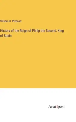 Historia panowania Filipa Drugiego, króla Hiszpanii - History of the Reign of Philip the Second, King of Spain