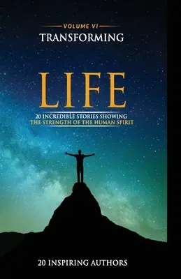 Transforming Your Life Volume VI: 20 niesamowitych historii ukazujących siłę ludzkiego ducha - Transforming Your Life Volume VI: 20 Incredible Stories Showing The Strength Of The Human Spirit
