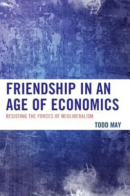 Przyjaźń w erze ekonomii: Opór wobec sił neoliberalizmu - Friendship in an Age of Economics: Resisting the Forces of Neoliberalism