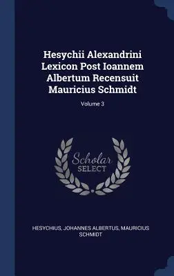 Hesychii Alexandrini Lexicon Post Ioannem Albertum Recensuit Mauricius Schmidt; Tom 3 - Hesychii Alexandrini Lexicon Post Ioannem Albertum Recensuit Mauricius Schmidt; Volume 3