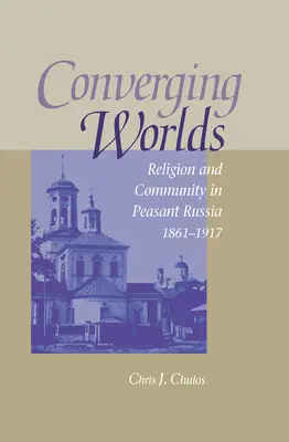 Zbiegające się światy: religia i społeczność w chłopskiej Rosji, 1861-1917 - Converging Worlds: Religion and Community in Peasant Russia, 1861-1917