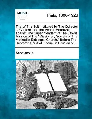 Proces wszczęty przez poborcę celnego w porcie Monrovia przeciwko przełożonemu Misji Misjonarzy Liberii - Trial of the Suit Instituted by the Collector of Customs for the Port of Monrovia, Against the Superintendent of the Liberia Mission of the Missionary
