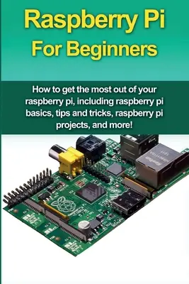 Raspberry Pi dla początkujących: Jak najlepiej wykorzystać raspberry pi, w tym podstawy raspberry pi, porady i wskazówki, projekty raspberry pi, a - Raspberry Pi For Beginners: How to get the most out of your raspberry pi, including raspberry pi basics, tips and tricks, raspberry pi projects, a