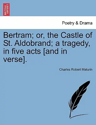 Bertram; Albo Zamek Świętego Aldobranda; Tragedia w pięciu aktach [i wierszach]. - Bertram; Or, the Castle of St. Aldobrand; A Tragedy, in Five Acts [And in Verse].