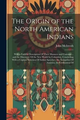 Pochodzenie Indian Ameryki Północnej: With a Faithful Description of Their Manners and Customs ... and the Discovery of the New World by Columbus. - The Origin of the North American Indians: With a Faithful Description Of Their Manners and Customs ... and the Discovery Of the New World by Columbus.