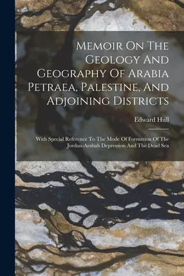 Memoir On The Geology And Geography of Arabia Petraea, Palestine, and Adjoining Districts: Ze szczególnym uwzględnieniem sposobu formowania się Jordanu - Memoir On The Geology And Geography Of Arabia Petraea, Palestine, And Adjoining Districts: With Special Reference To The Mode Of Formation Of The Jord