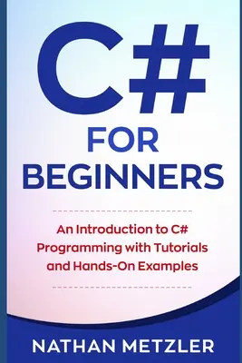 C# dla początkujących: Wprowadzenie do programowania w języku C# z samouczkami i praktycznymi przykładami - C# for Beginners: An Introduction to C# Programming with Tutorials and Hands-On Examples