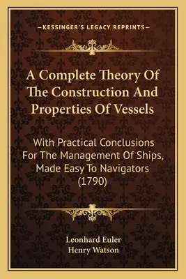 Kompletna teoria budowy i właściwości statków: With Practical Conclusions For The Management of Ships, Made Easy To Navigators (1790) - A Complete Theory Of The Construction And Properties Of Vessels: With Practical Conclusions For The Management Of Ships, Made Easy To Navigators (1790