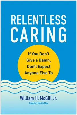 Nieustanna troska: Jeśli nie dajesz z siebie wszystkiego, nie oczekuj tego od innych - Relentless Caring: If You Don't Give a Damn, Don't Expect Anyone Else to