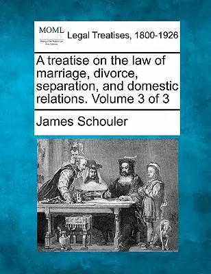 Traktat o prawie małżeńskim, rozwodowym, separacji i stosunkach domowych. Tom 3 z 3 - A treatise on the law of marriage, divorce, separation, and domestic relations. Volume 3 of 3