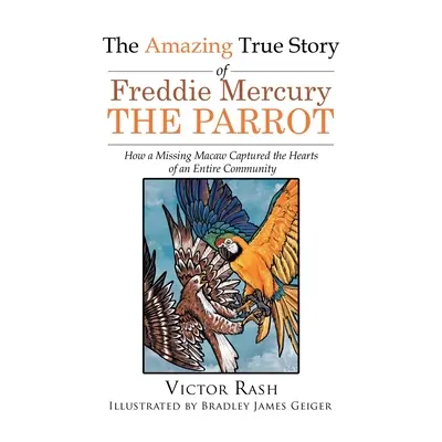 Niesamowita prawdziwa historia papugi Freddiego Mercury'ego: jak zaginiona papuga zdobyła serca całej społeczności - The Amazing True Story of Freddie Mercury The Parrot: How a Missing Macaw Captured the Hearts of an Entire Community