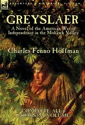 Greyslaer: Powieść o amerykańskiej wojnie o niepodległość w dolinie Mohawk - wszystkie 6 książek w 1 tomie - Greyslaer: A Novel of the American War of Independence in the Mohawk Valley-Complete-All 6 Books in 1 Volume